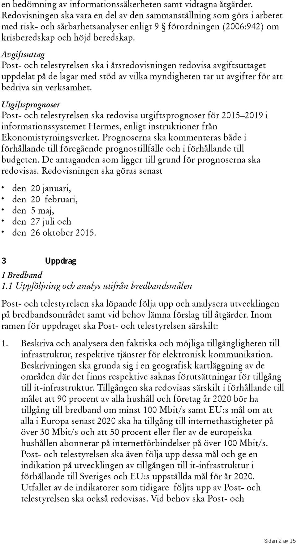 Avgiftsuttag Post- och telestyrelsen ska i årsredovisningen redovisa avgiftsuttaget uppdelatpådelagarmedstödavvilkamyndighetentarutavgifterföratt bedriva sin verksamhet.