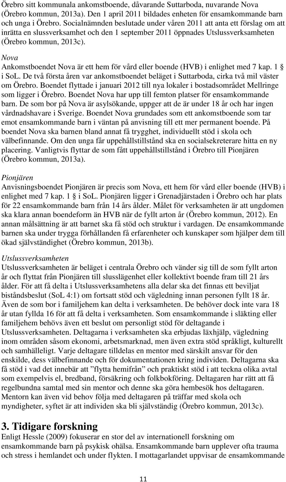 Nova Ankomstboendet Nova är ett hem för vård eller boende (HVB) i enlighet med 7 kap. 1 i SoL. De två första åren var ankomstboendet beläget i Suttarboda, cirka två mil väster om Örebro.