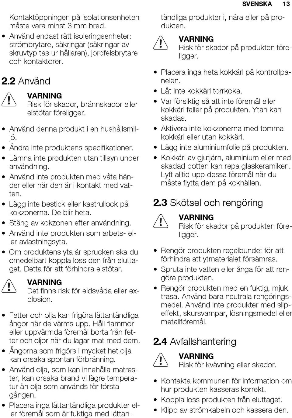 2 Använd VARNING Risk för skador, brännskador eller elstötar föreligger. Använd denna produkt i en hushållsmiljö. Ändra inte produktens specifikationer.
