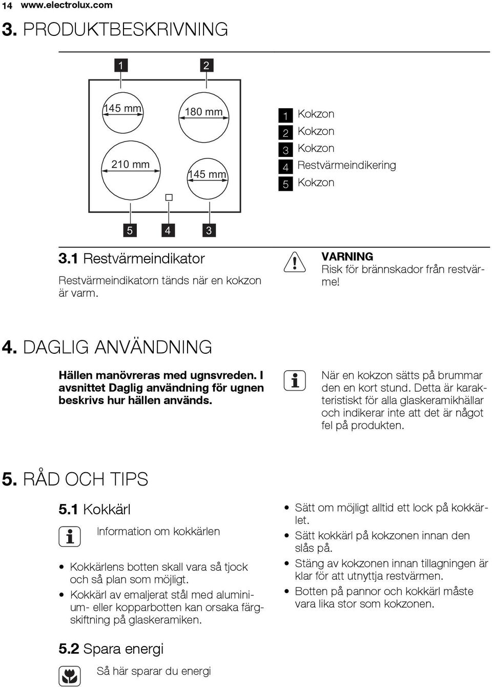 I avsnittet Daglig användning för ugnen beskrivs hur hällen används. När en kokzon sätts på brummar den en kort stund.