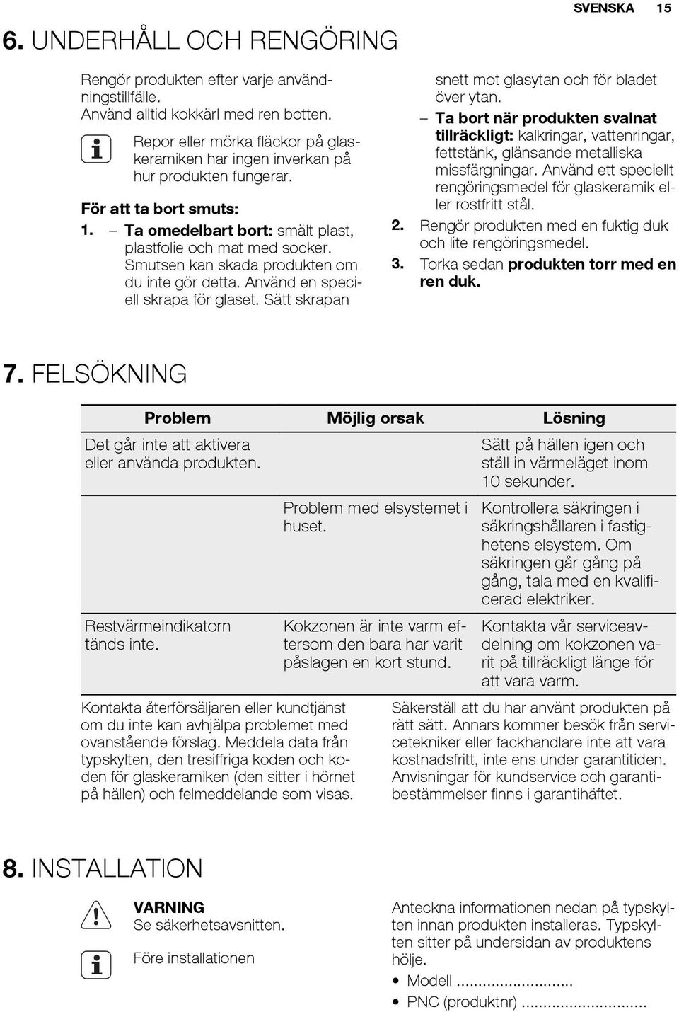 Smutsen kan skada produkten om du inte gör detta. Använd en speciell skrapa för glaset. Sätt skrapan snett mot glasytan och för bladet över ytan.