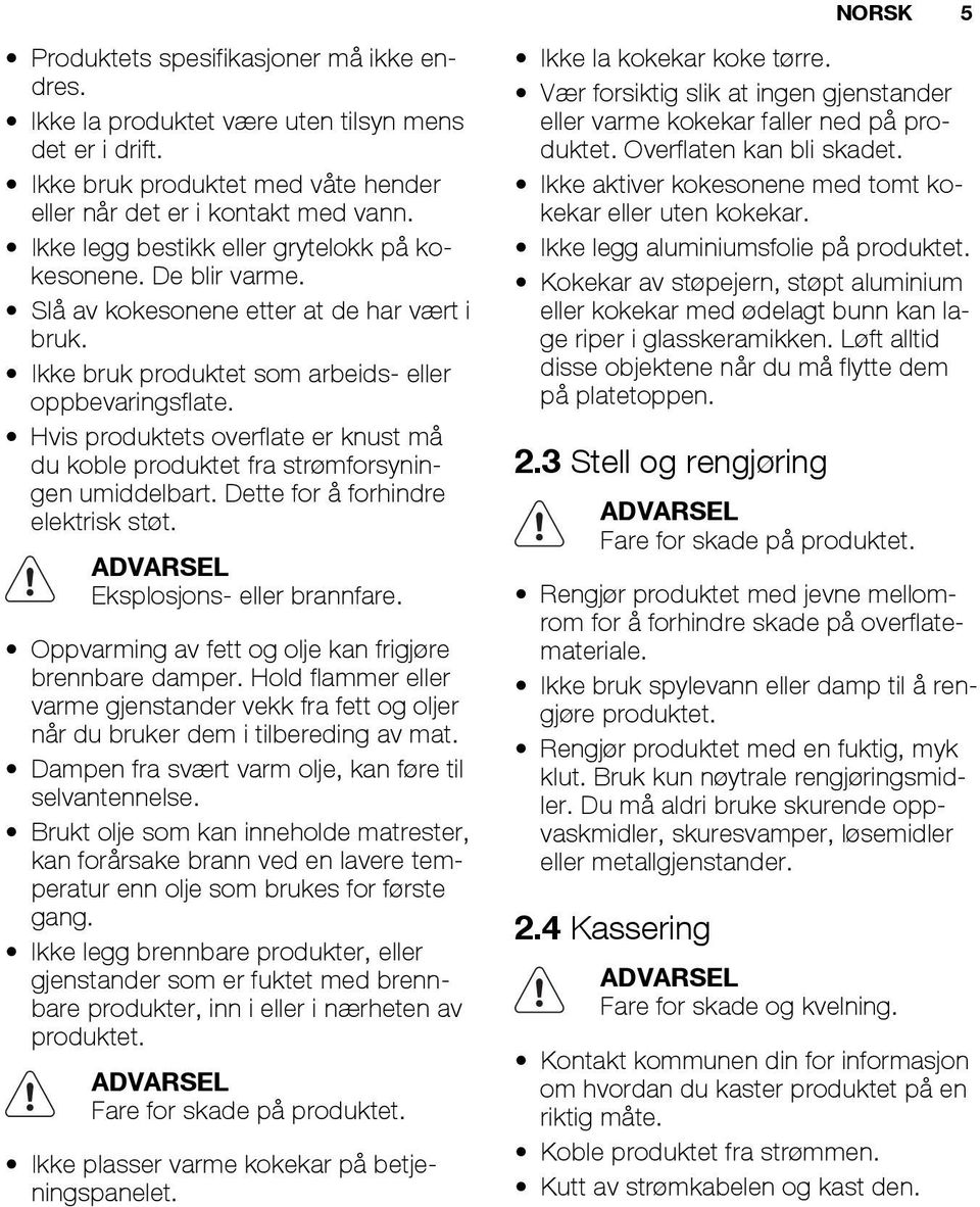 Hvis produktets overflate er knust må du koble produktet fra strømforsyningen umiddelbart. Dette for å forhindre elektrisk støt. ADVARSEL Eksplosjons- eller brannfare.