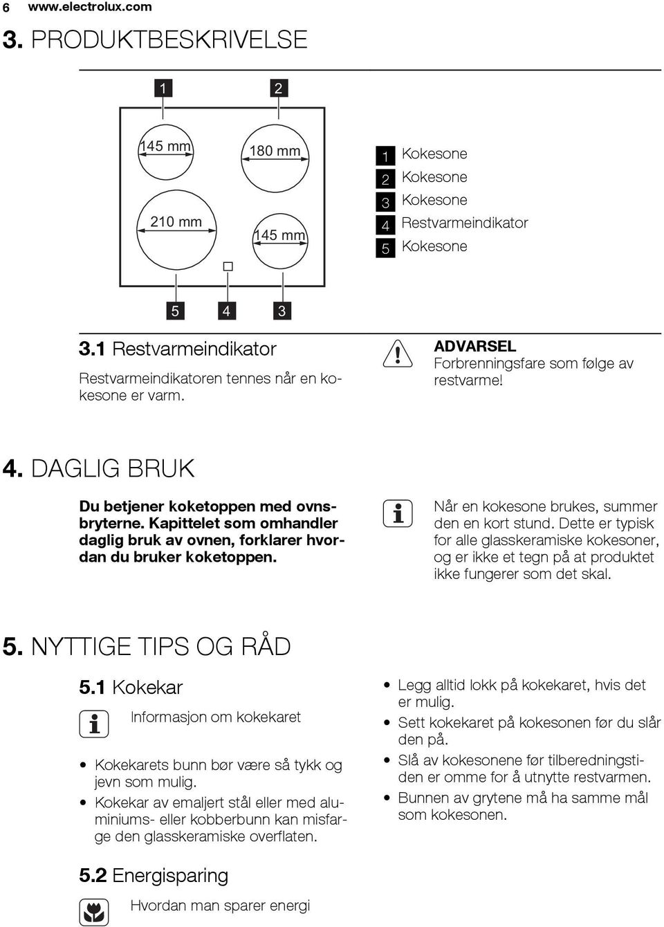 Kapittelet som omhandler daglig bruk av ovnen, forklarer hvordan du bruker koketoppen. Når en kokesone brukes, summer den en kort stund.