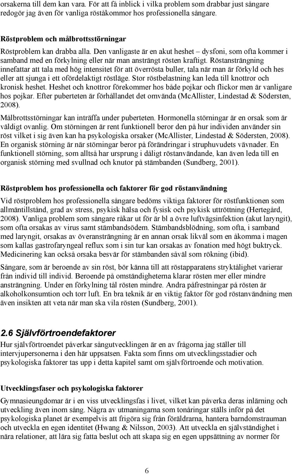 Röstansträngning innefattar att tala med hög intensitet för att överrösta buller, tala när man är förkyld och hes eller att sjunga i ett ofördelaktigt röstläge.