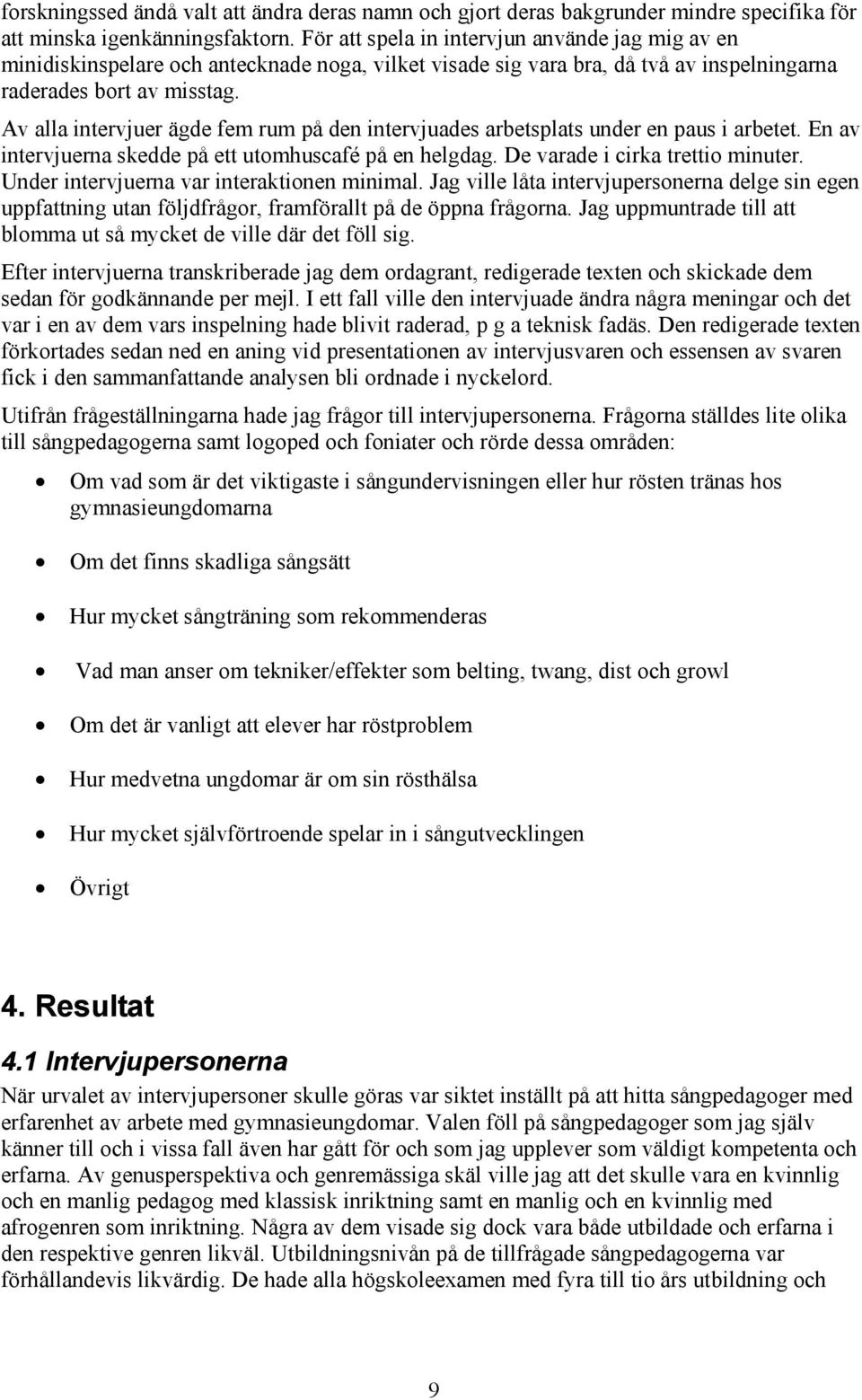 Av alla intervjuer ägde fem rum på den intervjuades arbetsplats under en paus i arbetet. En av intervjuerna skedde på ett utomhuscafé på en helgdag. De varade i cirka trettio minuter.