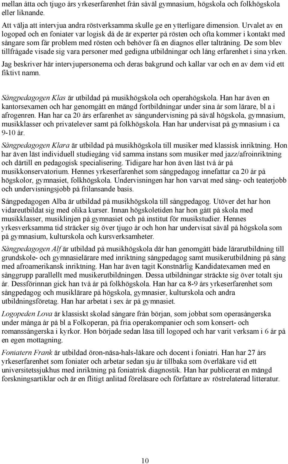 De som blev tillfrågade visade sig vara personer med gedigna utbildningar och lång erfarenhet i sina yrken.