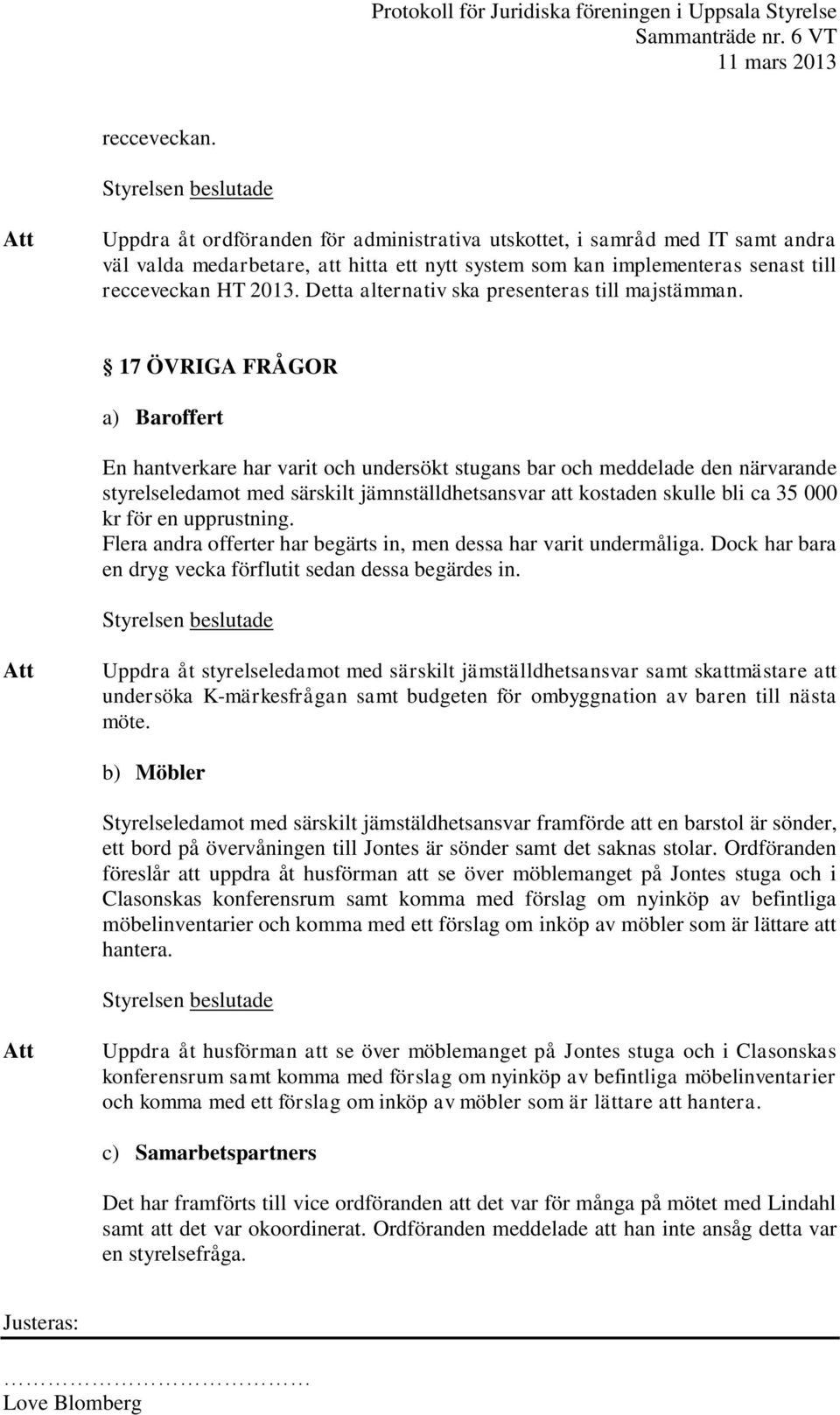 17 ÖVRIGA FRÅGOR a) Baroffert En hantverkare har varit och undersökt stugans bar och meddelade den närvarande styrelseledamot med särskilt jämnställdhetsansvar att kostaden skulle bli ca 35 000 kr