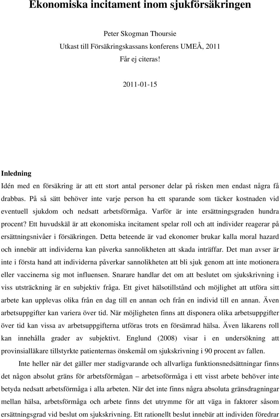 På så sätt behöver inte varje person ha ett sparande som täcker kostnaden vid eventuell sjukdom och nedsatt arbetsförmåga. Varför är inte ersättningsgraden hundra procent?