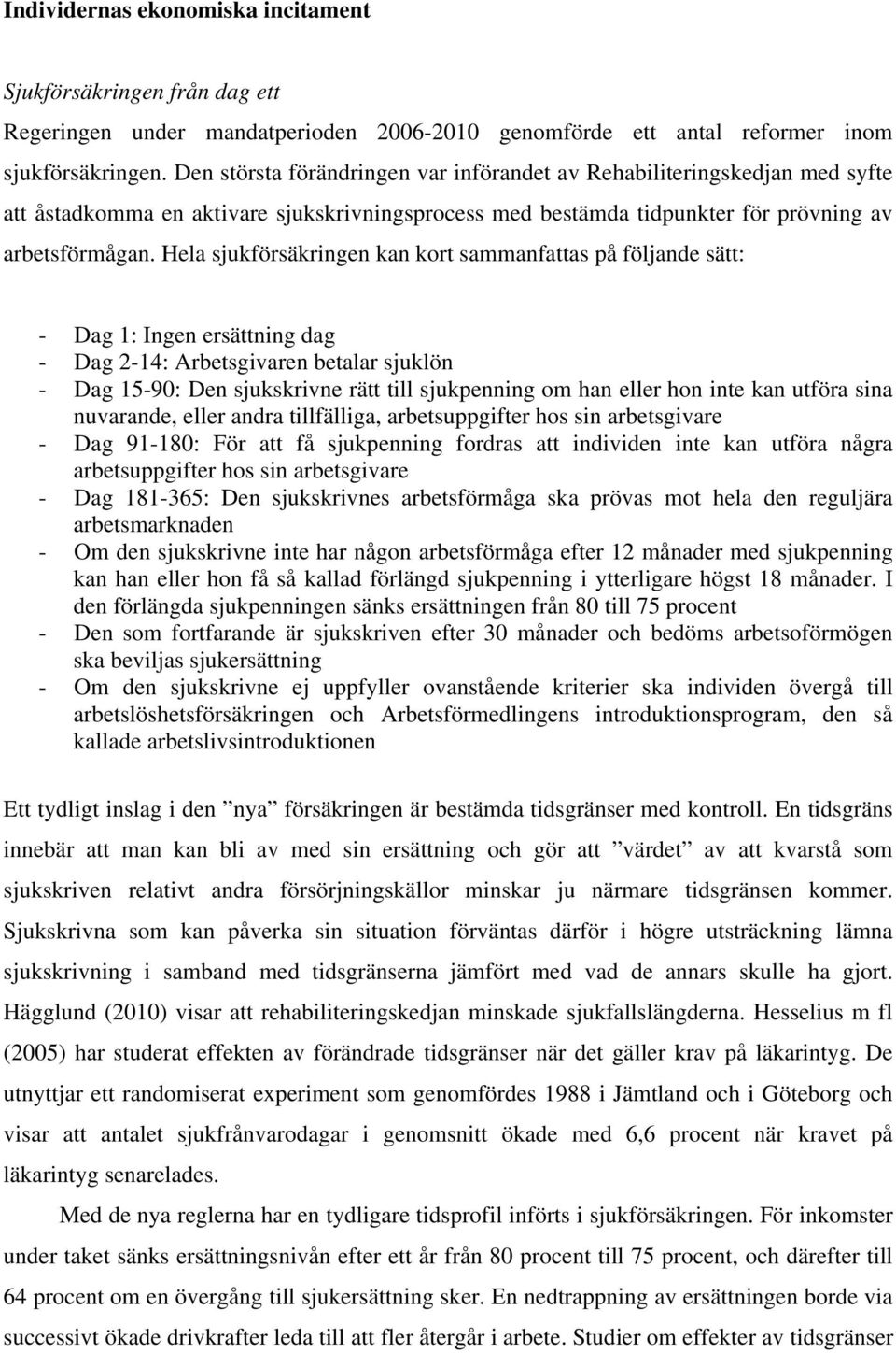 Hela sjukförsäkringen kan kort sammanfattas på följande sätt: - Dag 1: Ingen ersättning dag - Dag 2-14: Arbetsgivaren betalar sjuklön - Dag 15-90: Den sjukskrivne rätt till sjukpenning om han eller