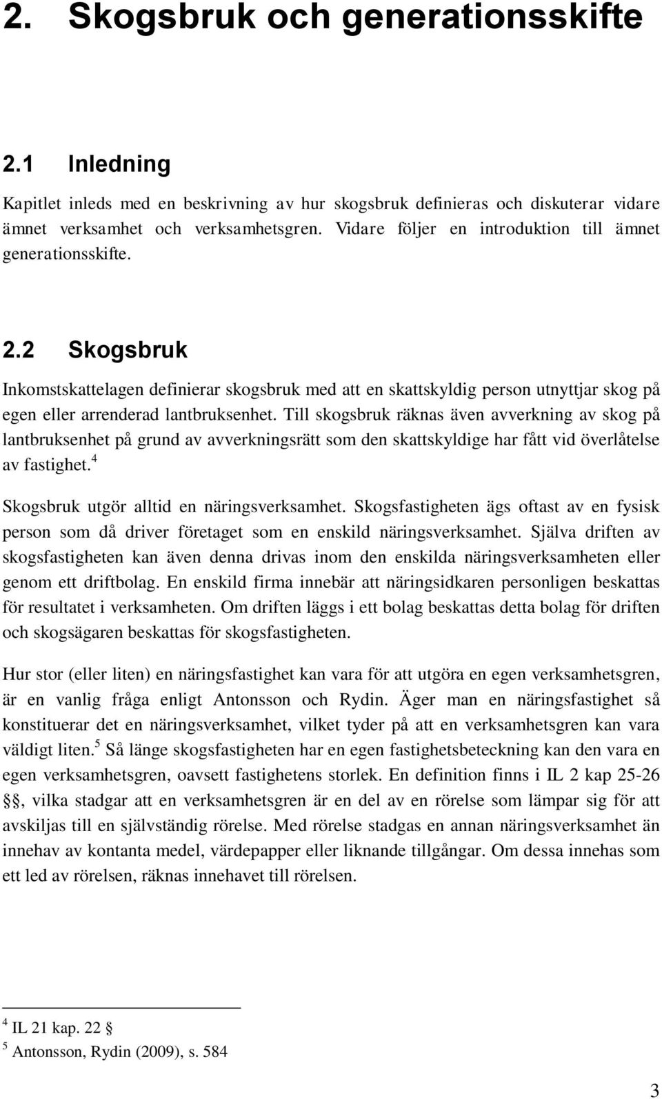 Till skogsbruk räknas även avverkning av skog på lantbruksenhet på grund av avverkningsrätt som den skattskyldige har fått vid överlåtelse av fastighet. 4 Skogsbruk utgör alltid en näringsverksamhet.