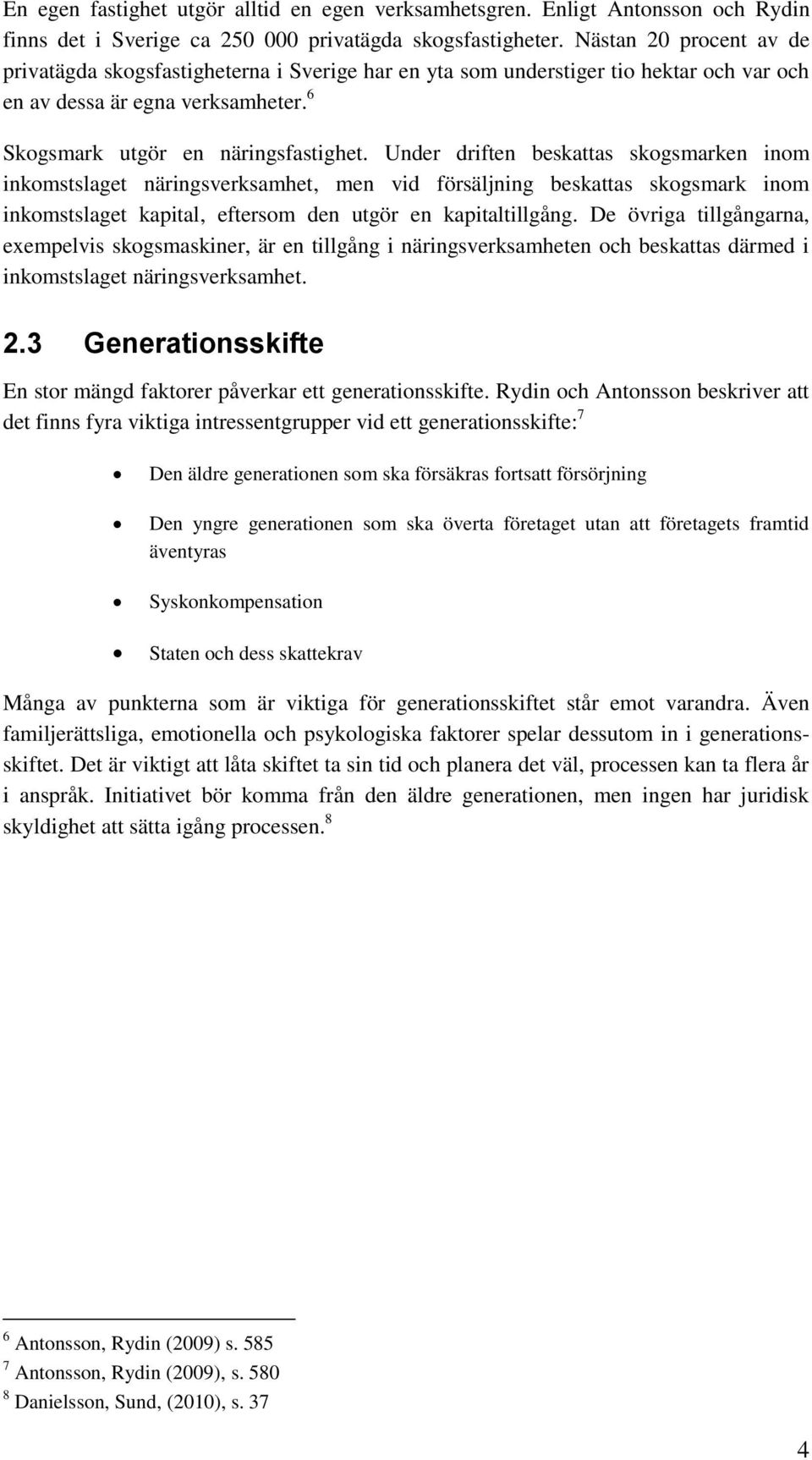 Under driften beskattas skogsmarken inom inkomstslaget näringsverksamhet, men vid försäljning beskattas skogsmark inom inkomstslaget kapital, eftersom den utgör en kapitaltillgång.