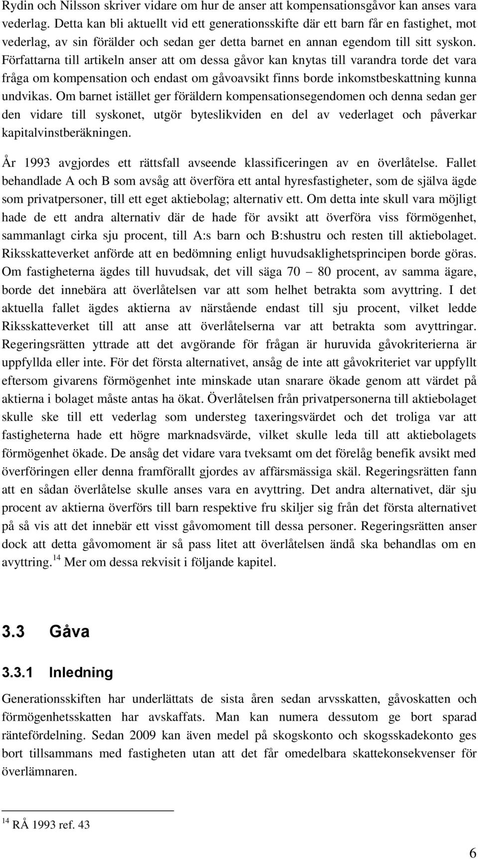 Författarna till artikeln anser att om dessa gåvor kan knytas till varandra torde det vara fråga om kompensation och endast om gåvoavsikt finns borde inkomstbeskattning kunna undvikas.