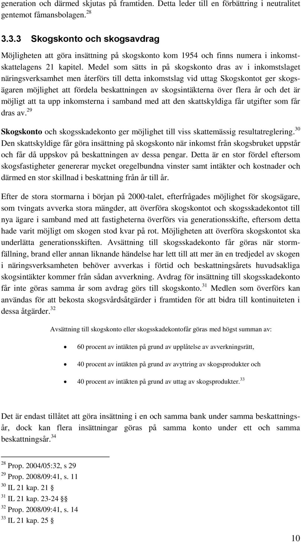 Medel som sätts in på skogskonto dras av i inkomstslaget näringsverksamhet men återförs till detta inkomstslag vid uttag Skogskontot ger skogsägaren möjlighet att fördela beskattningen av