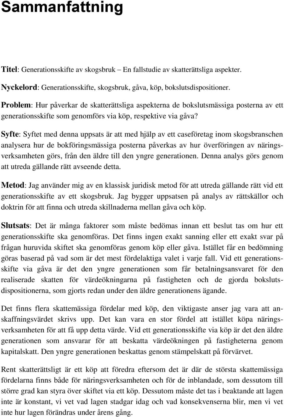 Syfte: Syftet med denna uppsats är att med hjälp av ett caseföretag inom skogsbranschen analysera hur de bokföringsmässiga posterna påverkas av hur överföringen av näringsverksamheten görs, från den