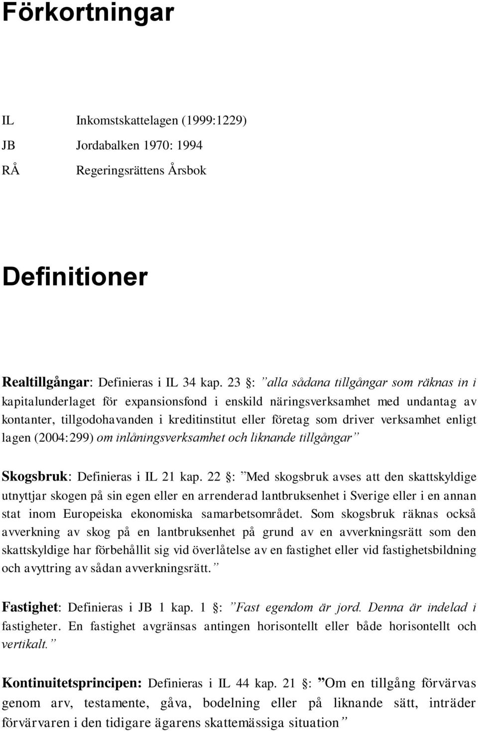 verksamhet enligt lagen (2004:299) om inlåningsverksamhet och liknande tillgångar Skogsbruk: Definieras i IL 21 kap.