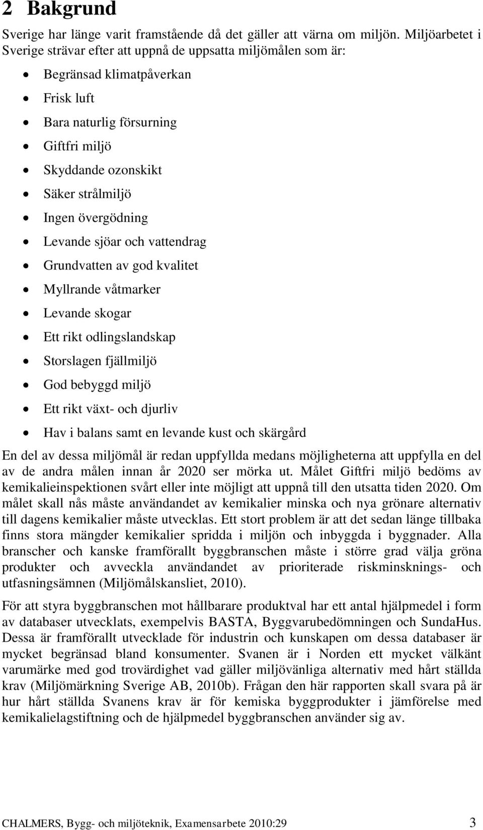 övergödning Levande sjöar och vattendrag Grundvatten av god kvalitet Myllrande våtmarker Levande skogar Ett rikt odlingslandskap Storslagen fjällmiljö God bebyggd miljö Ett rikt växt- och djurliv Hav