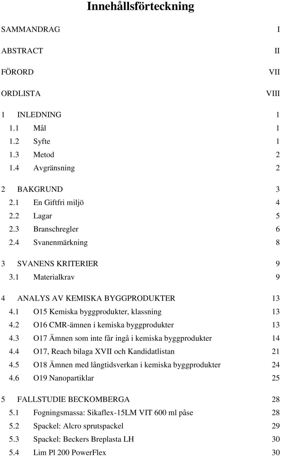 2 O16 CMR-ämnen i kemiska byggprodukter 13 4.3 O17 Ämnen som inte får ingå i kemiska byggprodukter 14 4.4 O17, Reach bilaga XVII och Kandidatlistan 21 4.