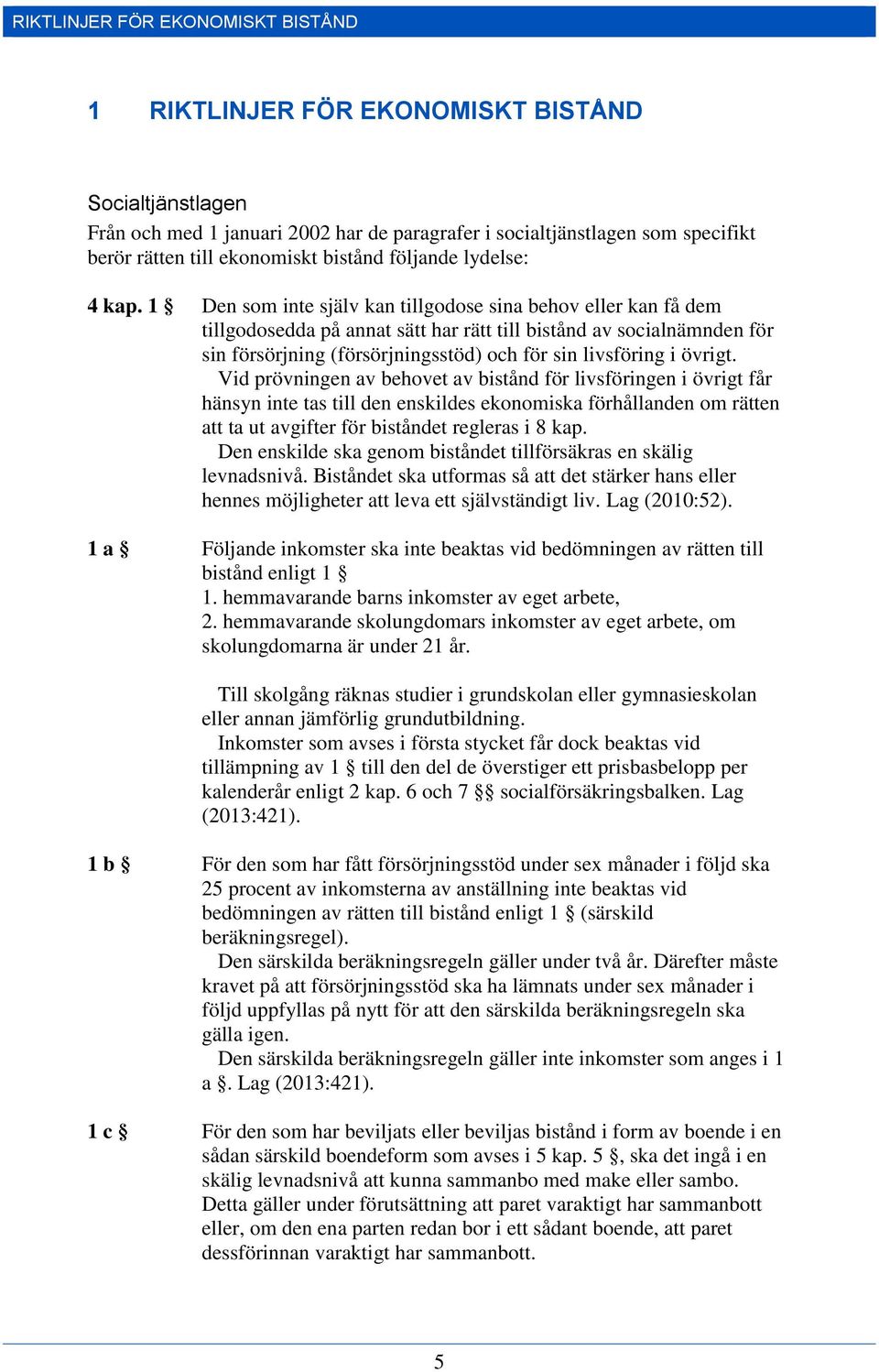 1 Den som inte själv kan tillgodose sina behov eller kan få dem tillgodosedda på annat sätt har rätt till bistånd av socialnämnden för sin försörjning (försörjningsstöd) och för sin livsföring i