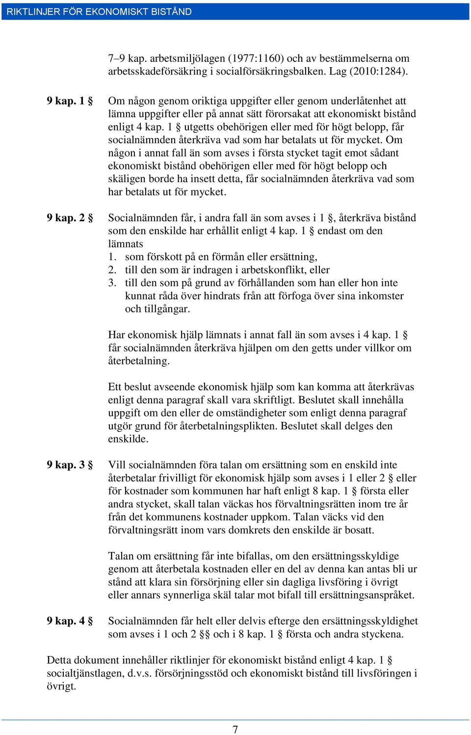 Om någon i annat fall än som avses i första stycket tagit emot sådant ekonomiskt bistånd obehörigen eller med för högt belopp och skäligen borde ha insett detta, får socialnämnden återkräva vad som