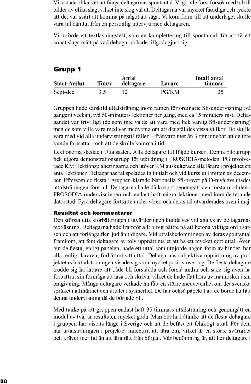 Vi införde ett textläsningstest, som en komplettering till spontantal, för att få ett annat slags mått på vad deltagarna hade tillgodogjort sig.