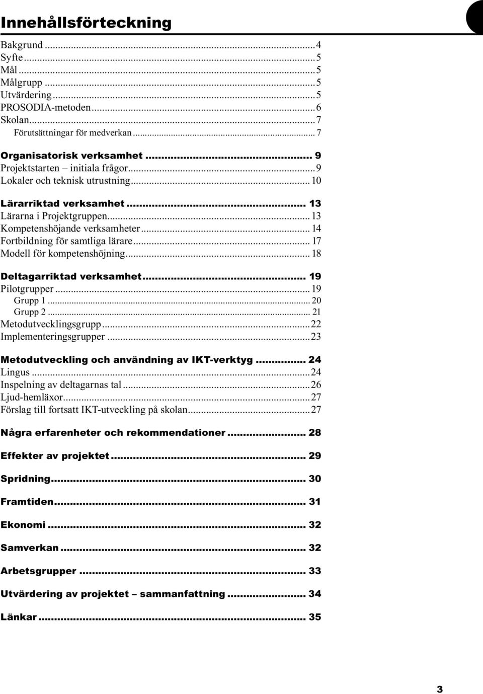 .. 14 Fortbildning för samtliga lärare... 17 Modell för kompetenshöjning... 18 Deltagarriktad verksamhet... 19 Pilotgrupper...19 Grupp 1... 20 Grupp 2... 21 Metodutvecklingsgrupp.