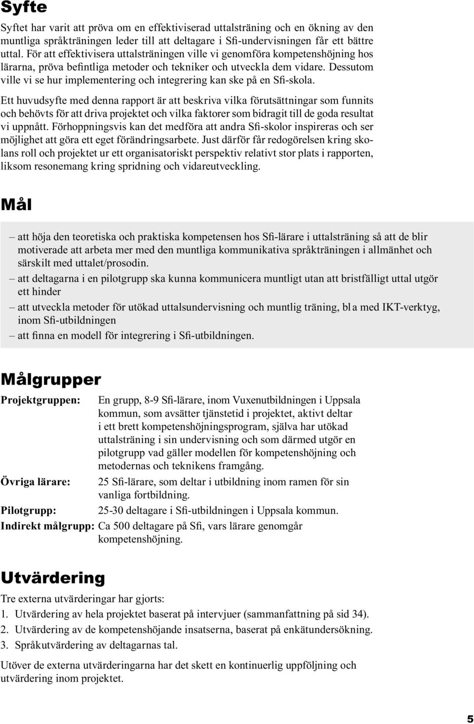 Dessutom ville vi se hur implementering och integrering kan ske på en Sfi-skola.