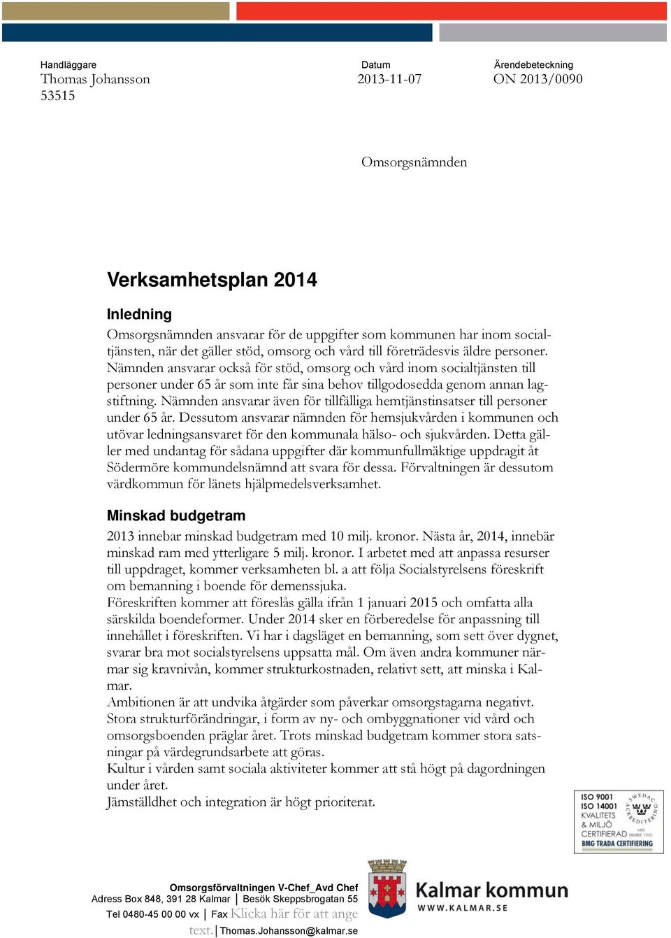 Nämnden ansvarar också för stöd, omsorg och vård inom socialtjänsten till personer under 65 år som inte får sina behov tillgodosedda genom annan lagstiftning.