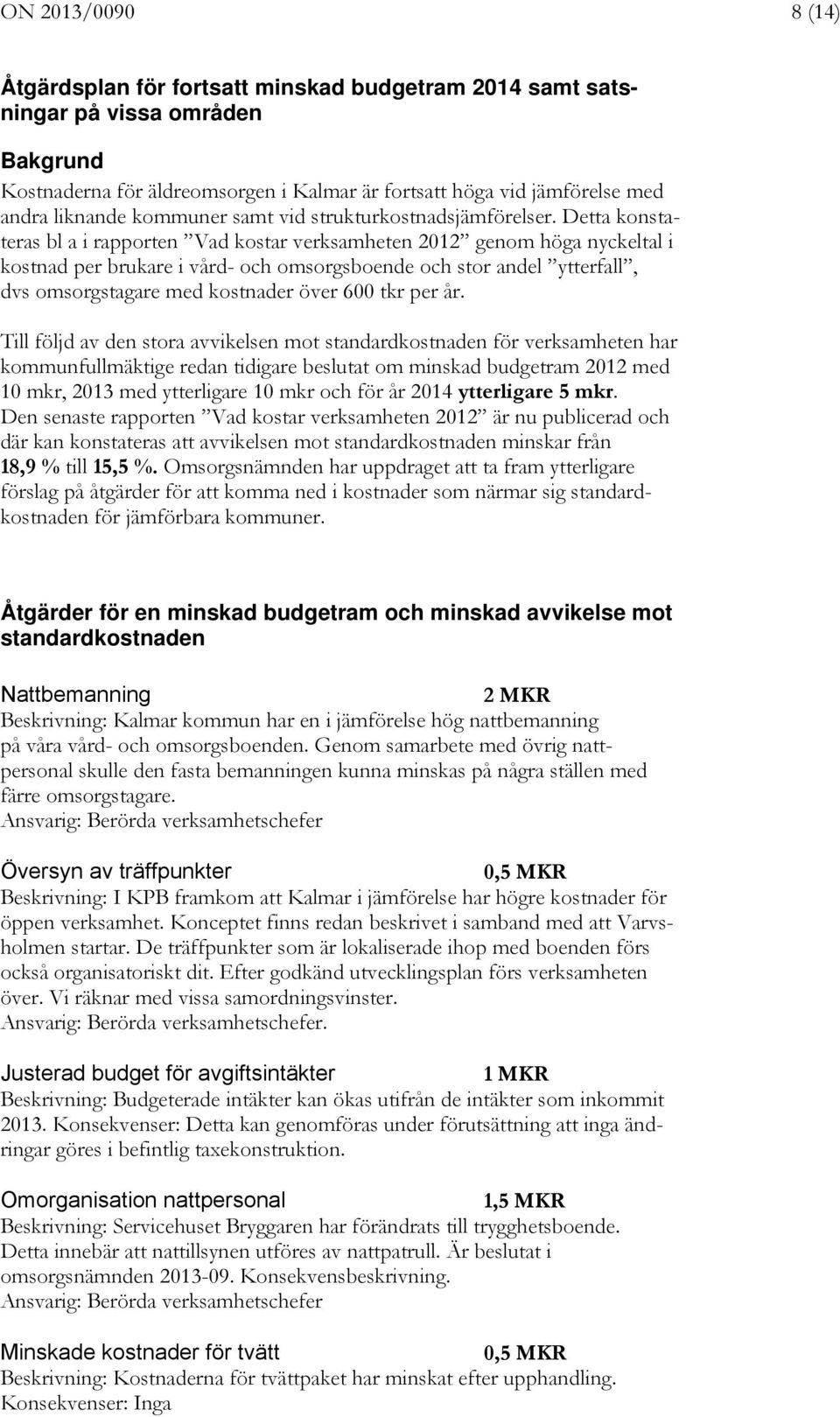 Detta konstateras bl a i rapporten Vad kostar verksamheten 2012 genom höga nyckeltal i kostnad per brukare i vård- och omsorgsboende och stor andel ytterfall, dvs omsorgstagare med kostnader över 600