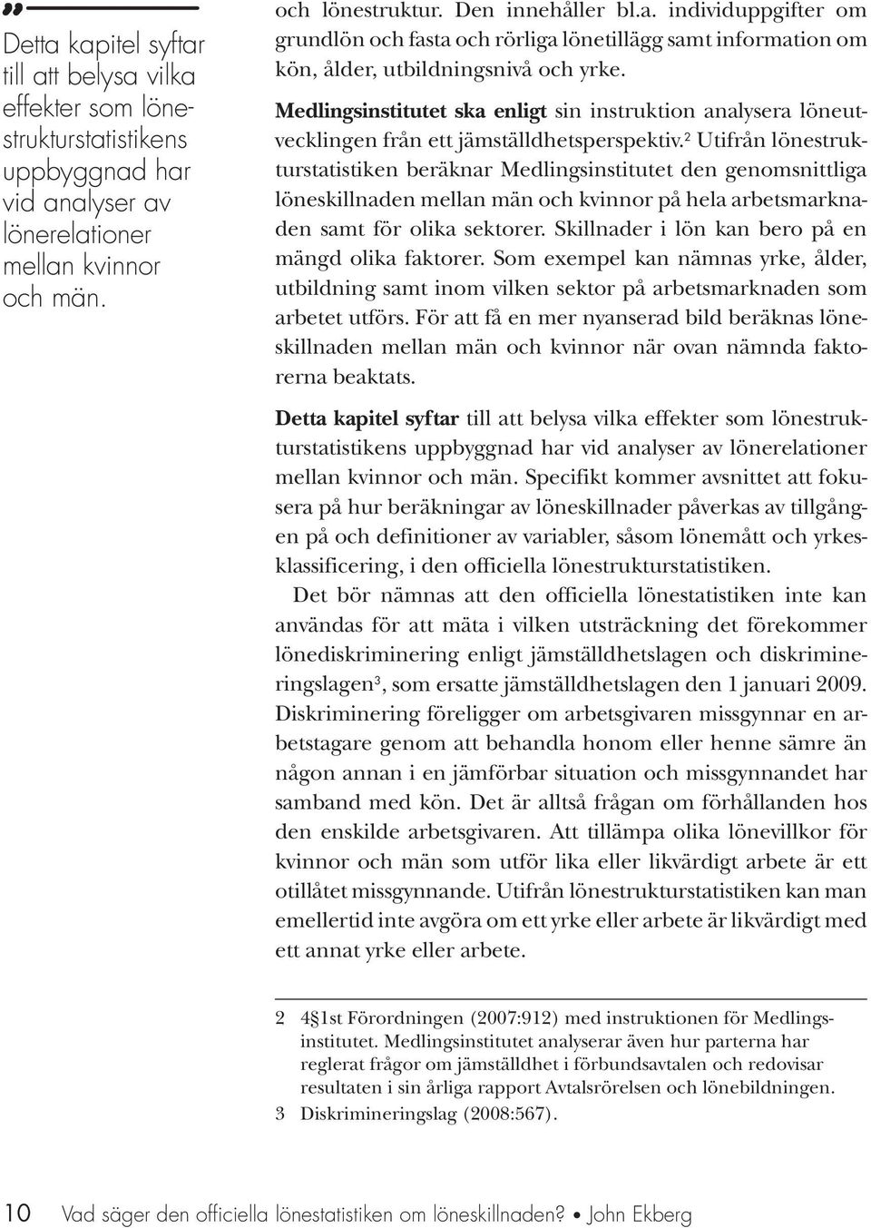 2 Utifrån lönestrukturstatistiken beräknar Medlingsinstitutet den genomsnittliga löneskillnaden mellan män och kvinnor på hela arbetsmarknaden samt för olika sektorer.