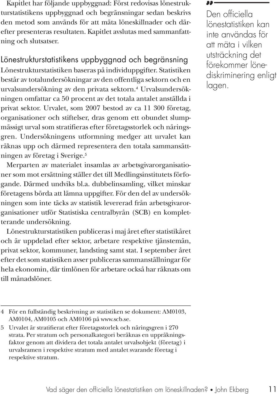 Statistiken består av totalundersökningar av den offentliga sektorn och en urvalsundersökning av den privata sektorn.