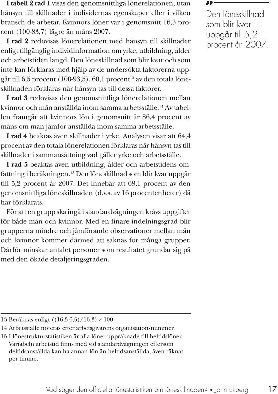 I rad 2 redovisas lönerelationen med hänsyn till skillnader enligt tillgänglig individinformation om yrke, utbildning, ålder och arbetstiden längd.