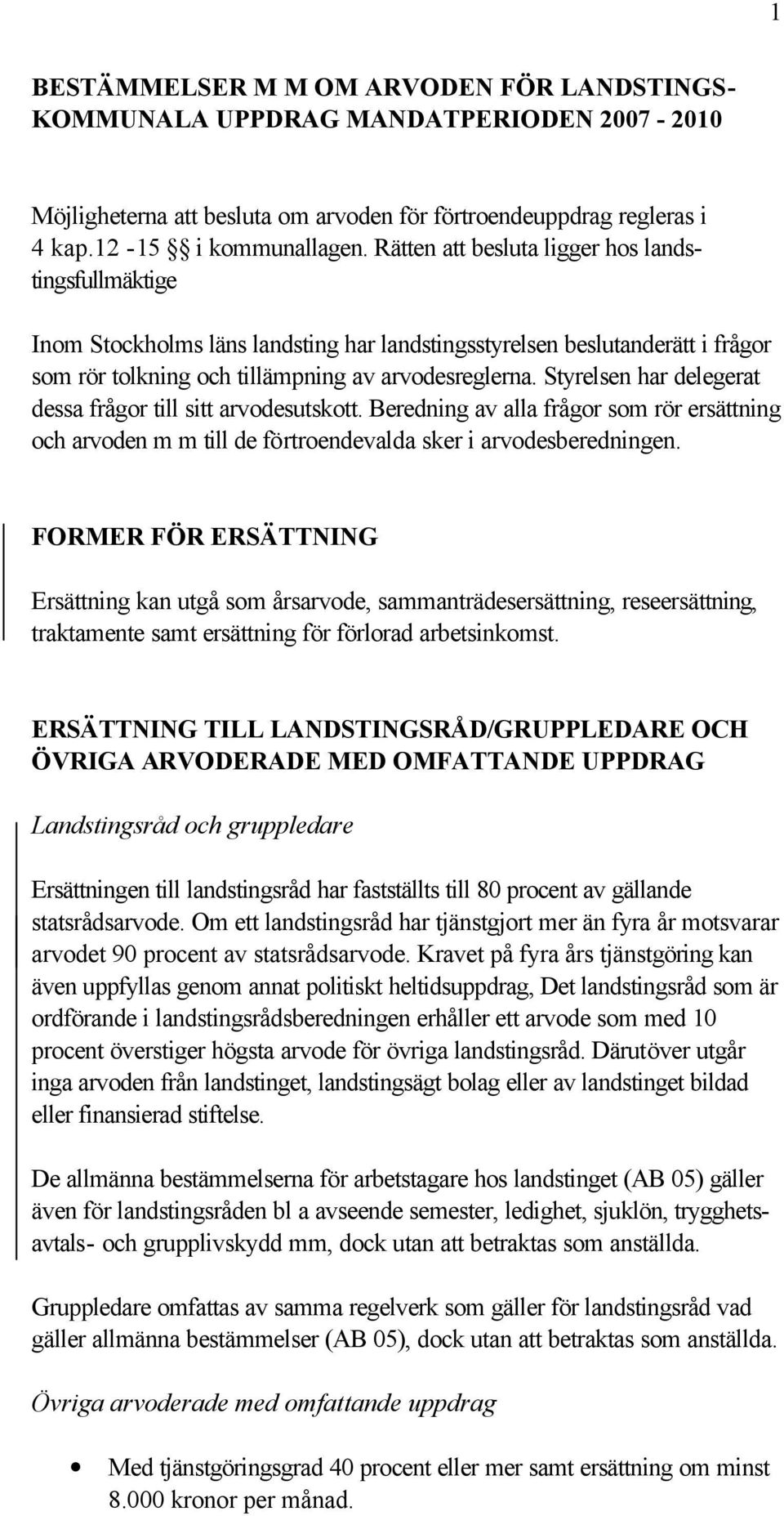 Styrelsen har delegerat dessa frågor till sitt arvodesutskott. Beredning av alla frågor som rör ersättning och arvoden m m till de förtroendevalda sker i arvodesberedningen.