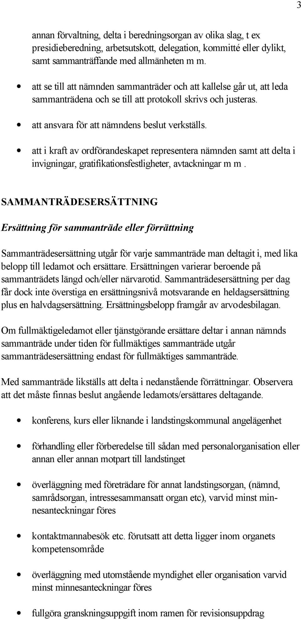 att i kraft av ordförandeskapet representera nämnden samt att delta i invigningar, gratifikationsfestligheter, avtackningar m m.