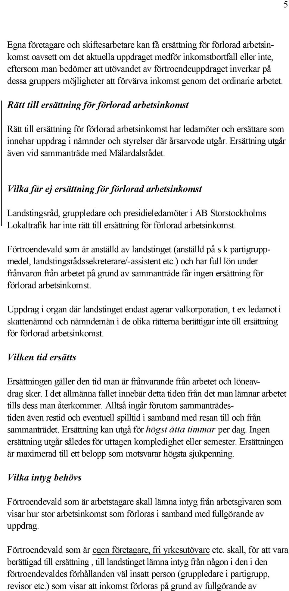 Rätt till ersättning för förlorad arbetsinkomst Rätt till ersättning för förlorad arbetsinkomst har ledamöter och ersättare som innehar uppdrag i nämnder och styrelser där årsarvode utgår.