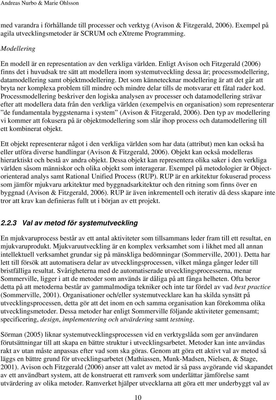 Enligt Avison och Fitzgerald (2006) finns det i huvudsak tre sätt att modellera inom systemutveckling dessa är; processmodellering, datamodellering samt objektmodellering.