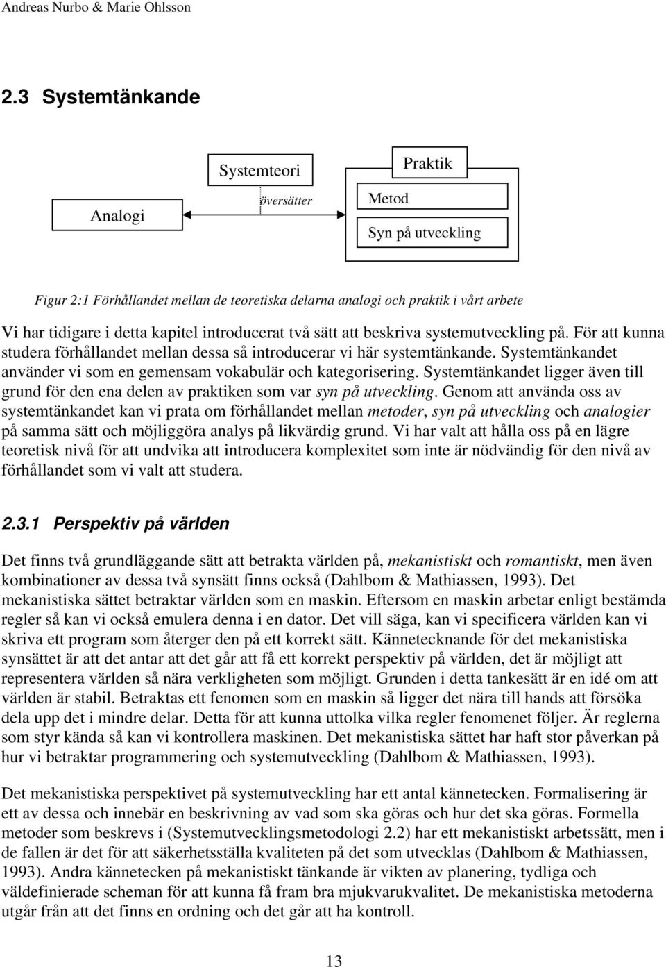 Systemtänkandet använder vi som en gemensam vokabulär och kategorisering. Systemtänkandet ligger även till grund för den ena delen av praktiken som var syn på utveckling.