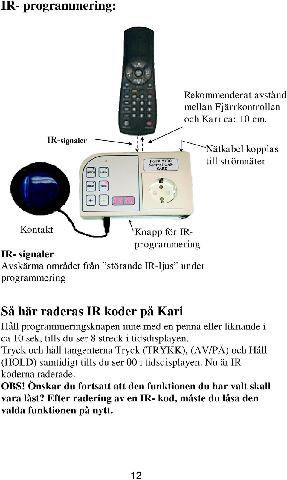 IR koder på Kari Håll programmeringsknapen inne med en penna eller liknande i ca 10 sek, tills du ser 8 streck i tidsdisplayen.