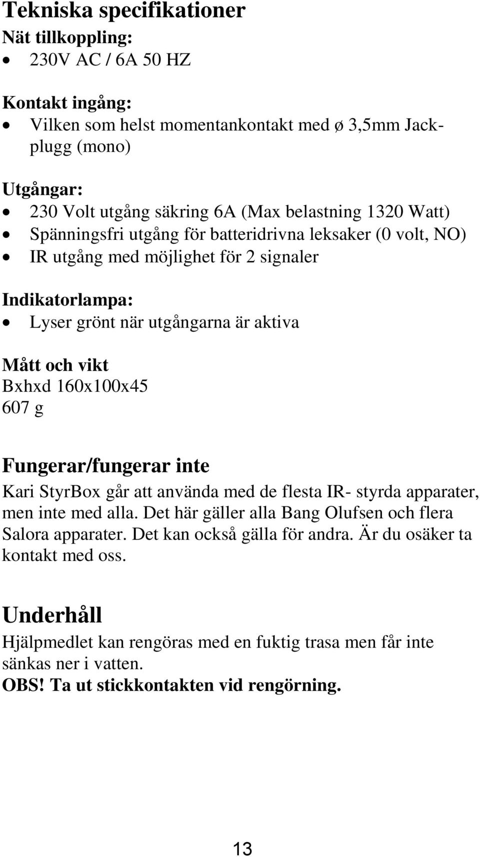 Bxhxd 160x100x45 607 g Fungerar/fungerar inte Kari StyrBox går att använda med de flesta IR- styrda apparater, men inte med alla. Det här gäller alla Bang Olufsen och flera Salora apparater.