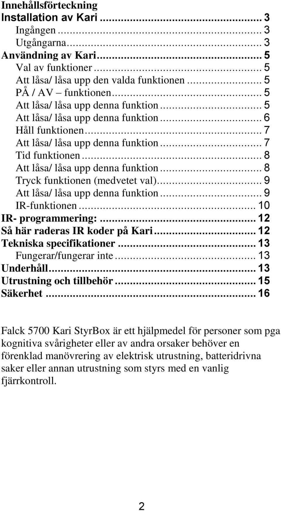 .. 8 Tryck funktionen (medvetet val)... 9 Att låsa/ låsa upp denna funktion... 9 IR-funktionen... 10 IR- programmering:... 12 Så här raderas IR koder på Kari... 12 Tekniska specifikationer.