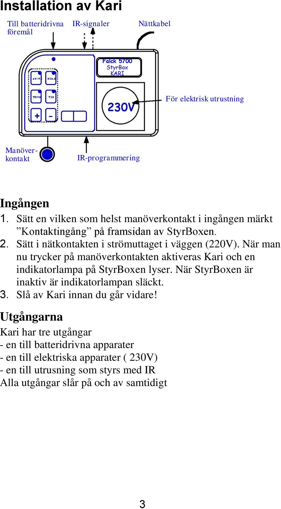 När man nu trycker på manöverkontakten aktiveras Kari och en indikatorlampa på StyrBoxen lyser. När StyrBoxen är inaktiv är indikatorlampan släckt. 3.