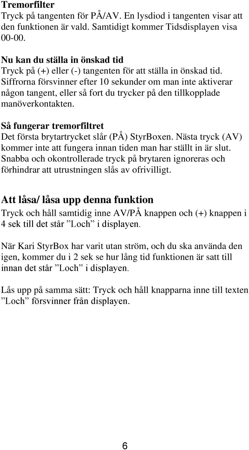 Siffrorna försvinner efter 10 sekunder om man inte aktiverar någon tangent, eller så fort du trycker på den tillkopplade manöverkontakten.