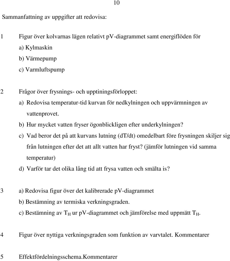 c) Vad beror det på att kurvans lutning (dt/dt) omedelbart före frysningen skiljer sig från lutningen efter det att allt vatten har fryst?