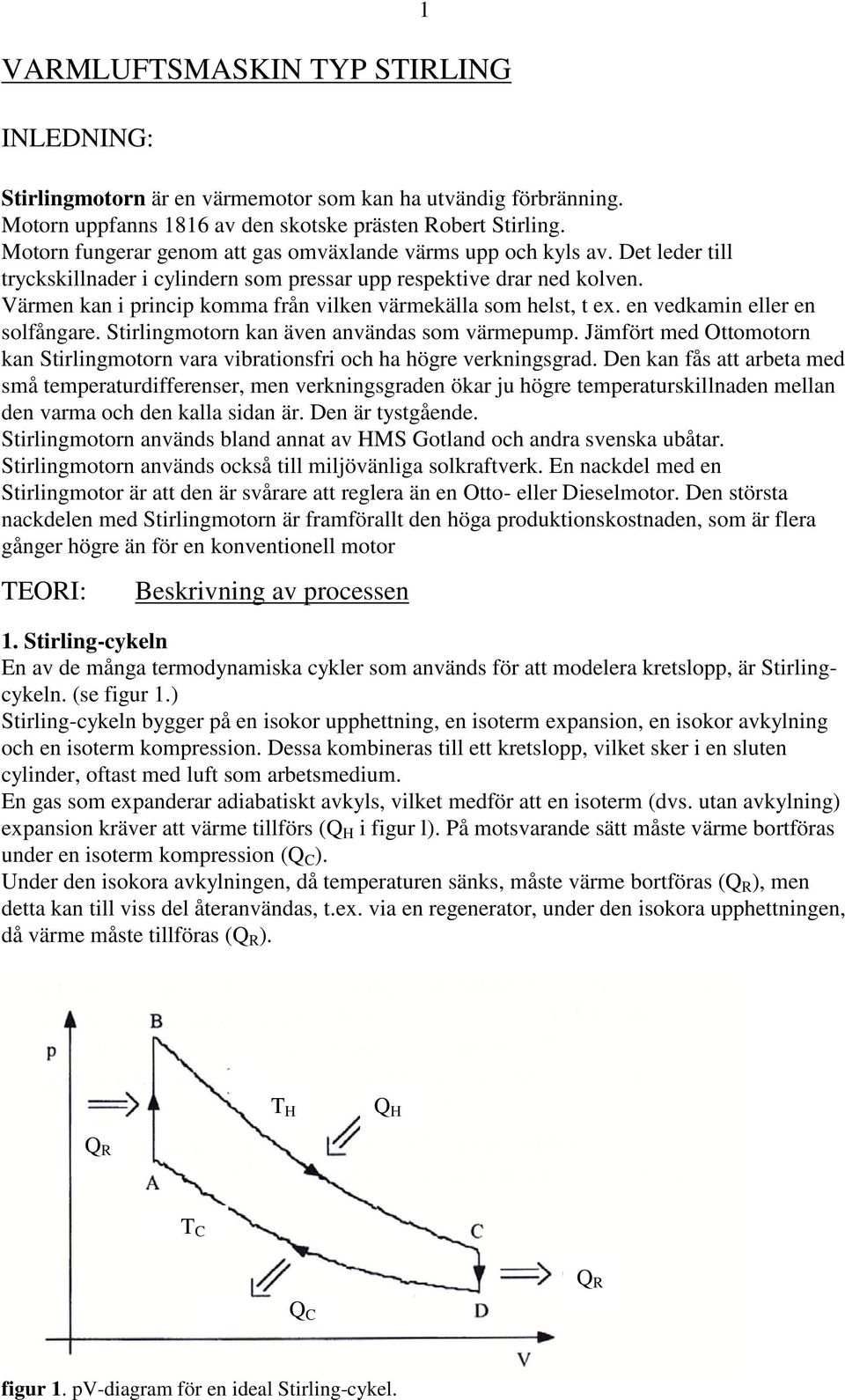 Värmen kan i princip komma från vilken värmekälla som helst, t ex. en vedkamin eller en solfångare. Stirlingmotorn kan även användas som värmepump.