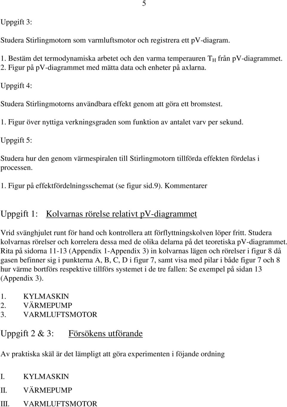 Figur över nyttiga verkningsgraden som funktion av antalet varv per sekund. Uppgift 5: Studera hur den genom värmespiralen till Stirlingmotorn tillförda effekten fördelas i processen. 1.