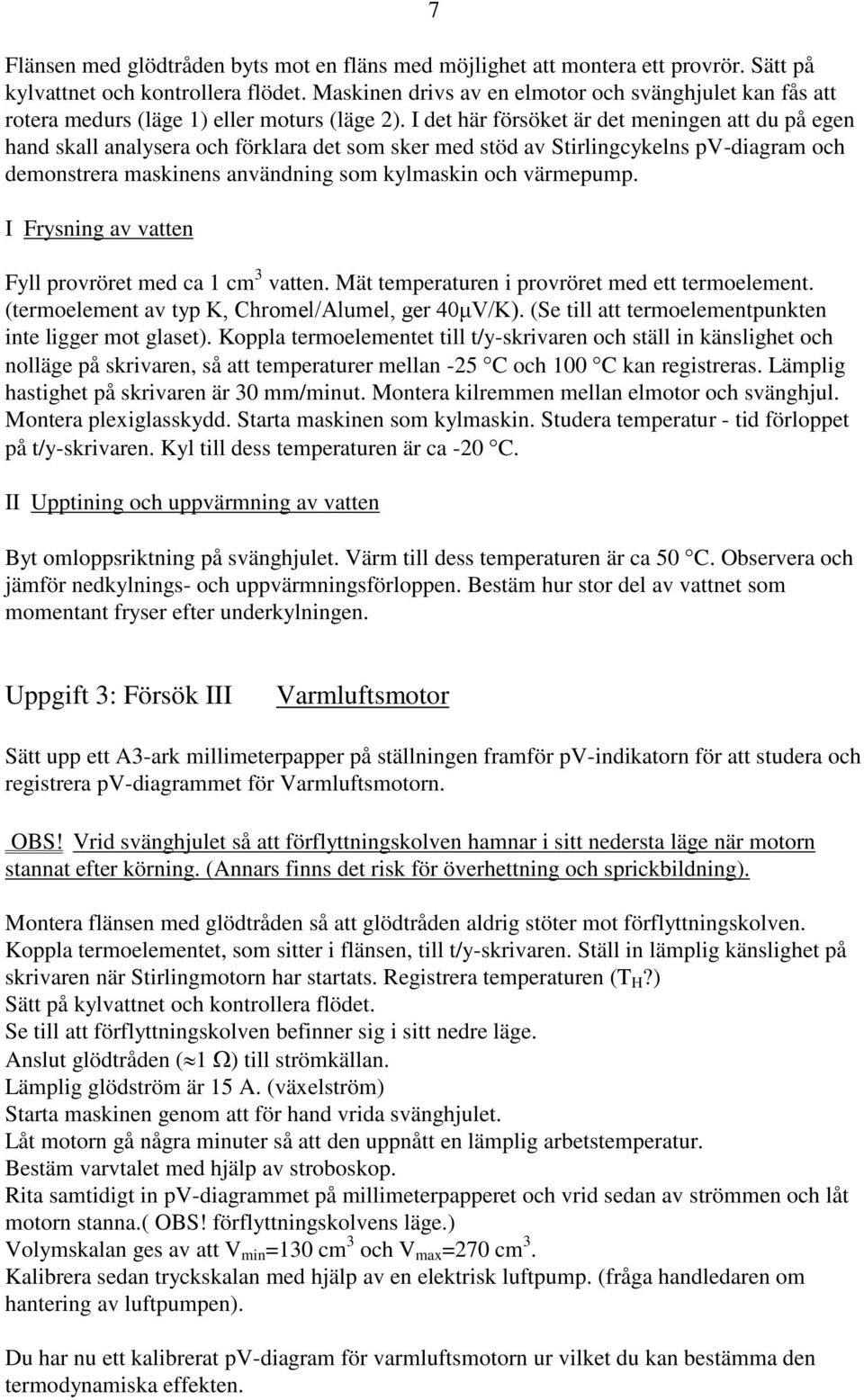 I det här försöket är det meningen att du på egen hand skall analysera och förklara det som sker med stöd av Stirlingcykelns pv-diagram och demonstrera maskinens användning som kylmaskin och