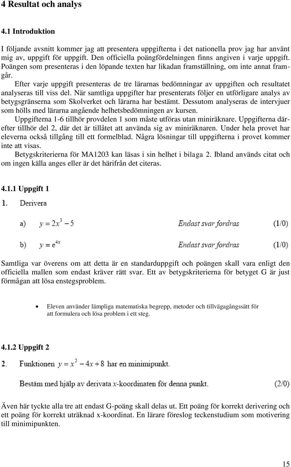 Efter varje uppgift presenteras de tre lärarnas bedömningar av uppgiften och resultatet analyseras till viss del.