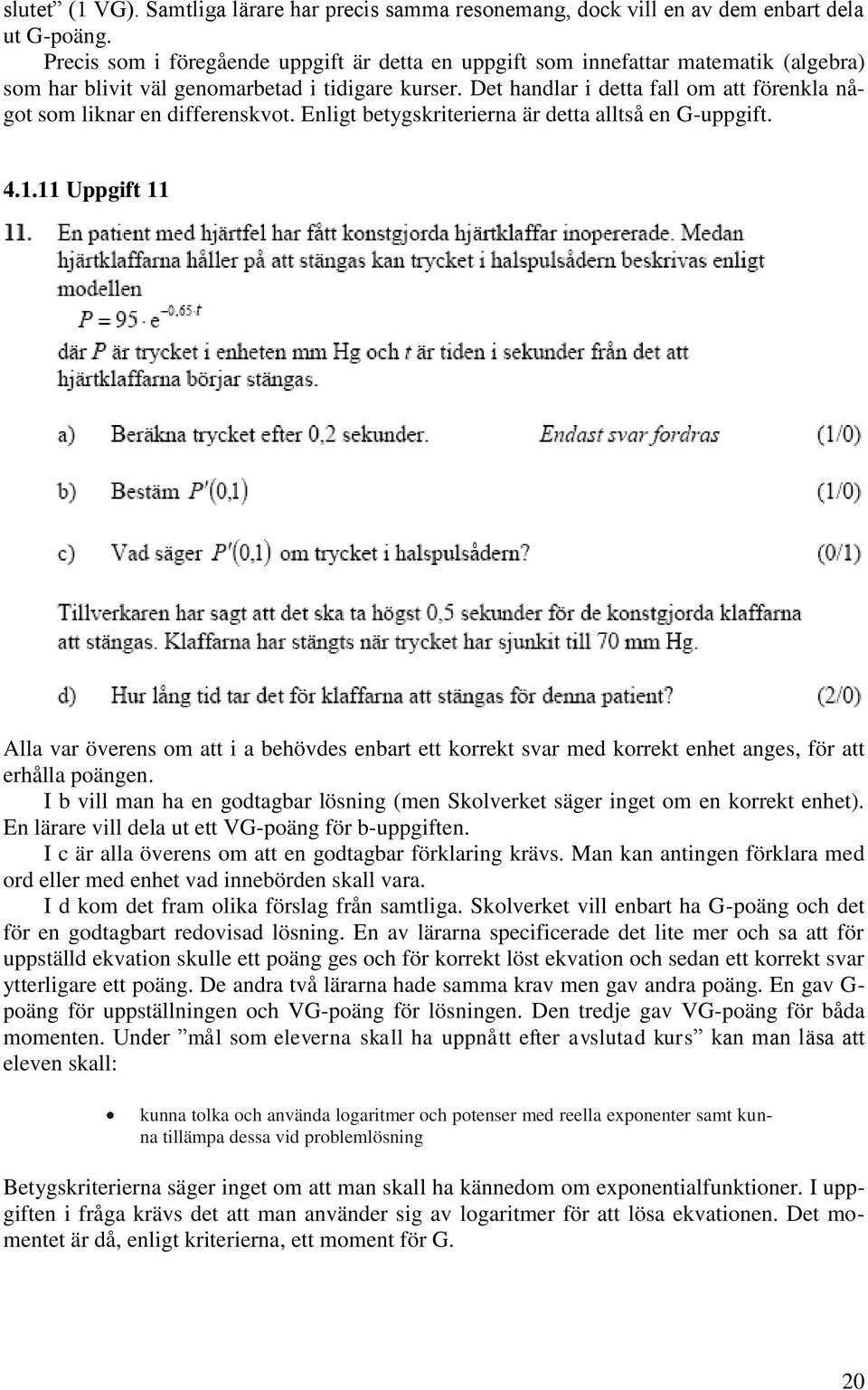 Det handlar i detta fall om att förenkla något som liknar en differenskvot. Enligt betygskriterierna är detta alltså en G-uppgift. 4.1.