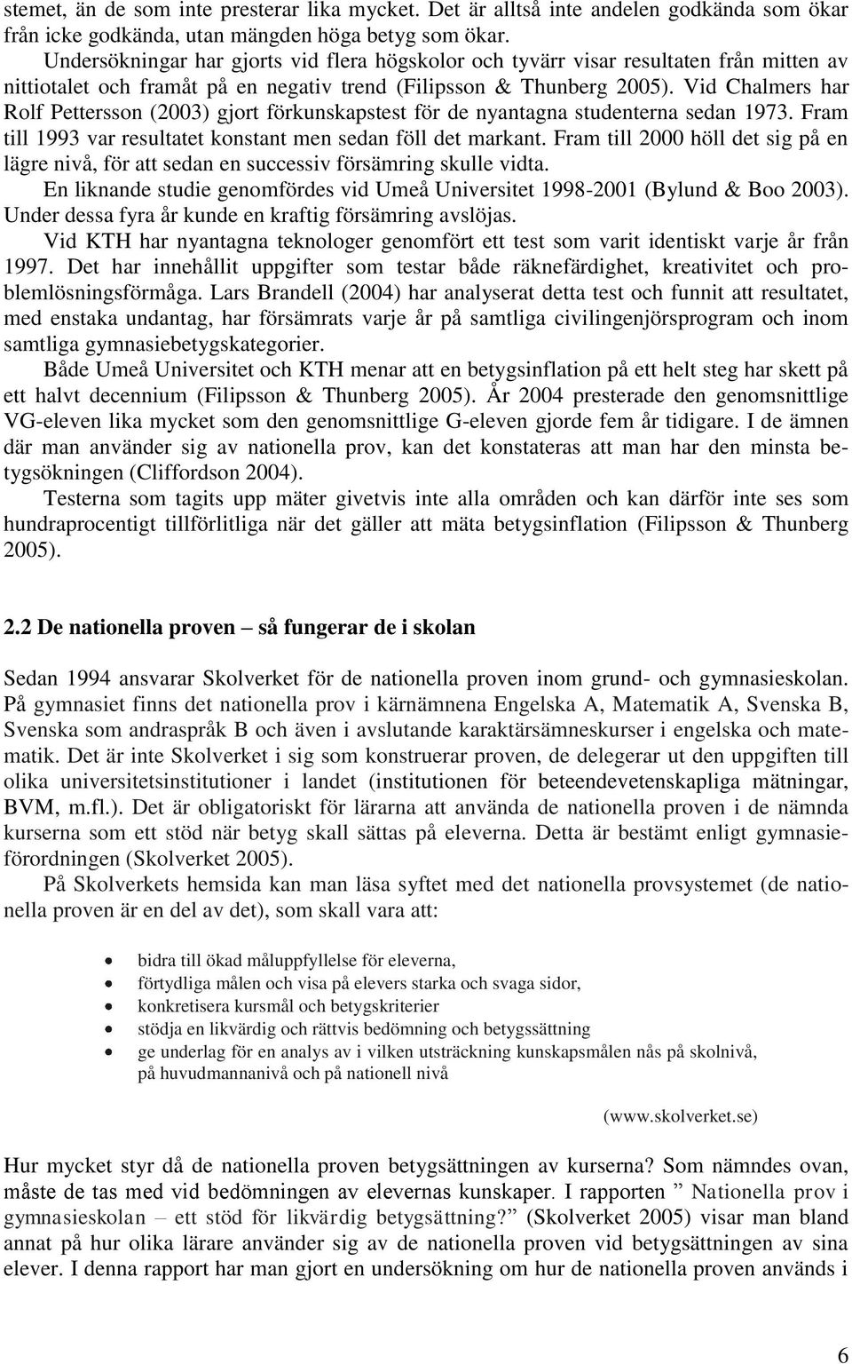 Vid Chalmers har Rolf Pettersson (2003) gjort förkunskapstest för de nyantagna studenterna sedan 1973. Fram till 1993 var resultatet konstant men sedan föll det markant.