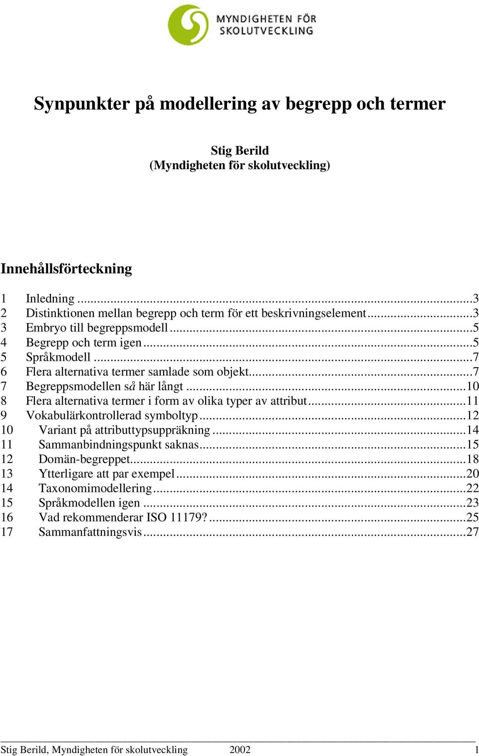 ..7 6 Flera alternativa termer samlade som objekt...7 7 Begreppsmodellen så här långt...10 8 Flera alternativa termer i form av olika typer av attribut...11 9 Vokabulärkontrollerad symboltyp.