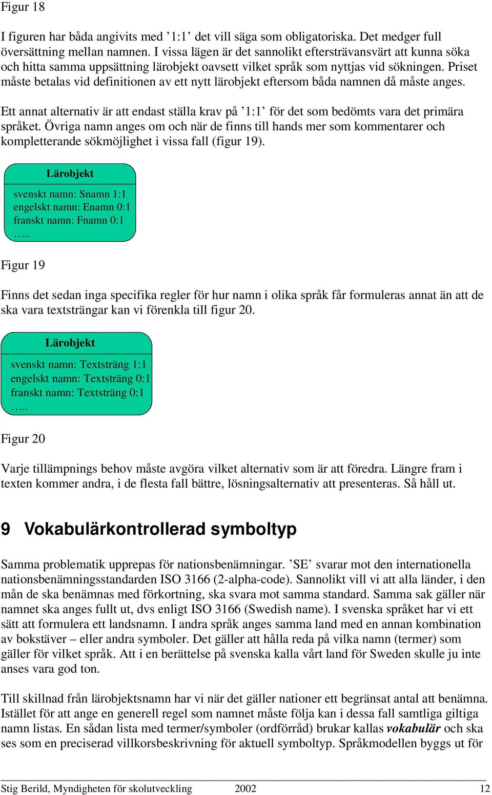 Priset måste betalas vid definitionen av ett nytt lärobjekt eftersom båda en då måste anges. Ett annat alternativ är att endast ställa krav på 1:1 för det som bedömts vara det primära språket.